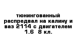 тюнингованный распредвал на калину и ваз 2114 с двигателем 1.6  8 кл.